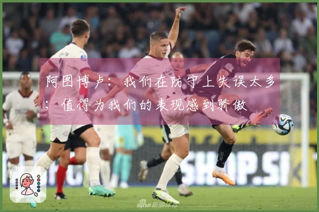 阿图博卢：我们在防守上失误太多；值得为我们的表现感到骄傲