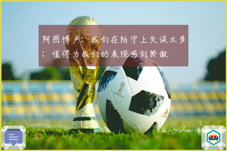 阿图博卢：我们在防守上失误太多；值得为我们的表现感到骄傲